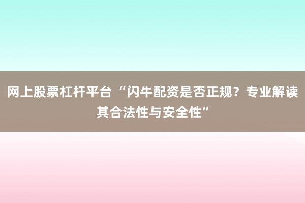 网上股票杠杆平台 “闪牛配资是否正规？专业解读其合法性与安全性”