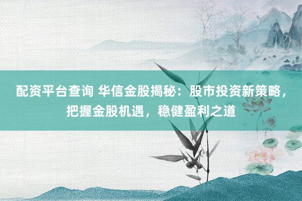 配资平台查询 华信金股揭秘：股市投资新策略，把握金股机遇，稳健盈利之道
