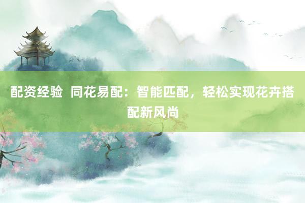 配资经验  同花易配：智能匹配，轻松实现花卉搭配新风尚
