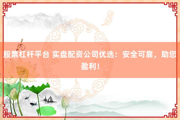 股票杠杆平台 实盘配资公司优选：安全可靠，助您盈利！