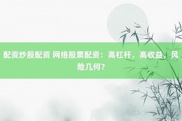 配资炒股配资 网络股票配资:高杠杆,高收益,风险几何?