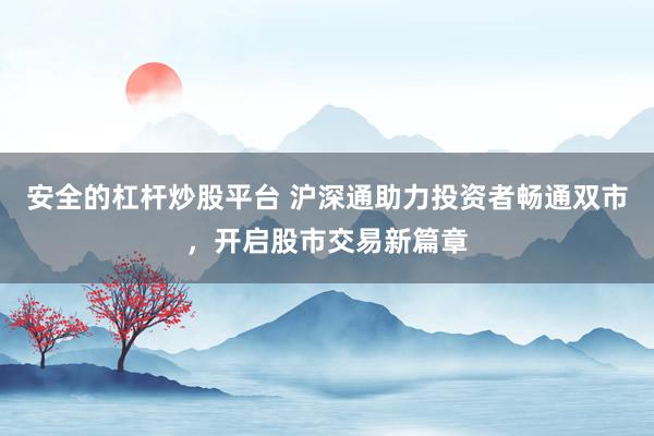 安全的杠杆炒股平台 沪深通助力投资者畅通双市，开启股市交易新篇章