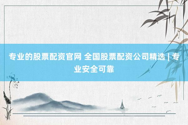 专业的股票配资官网 全国股票配资公司精选 | 专业安全可靠