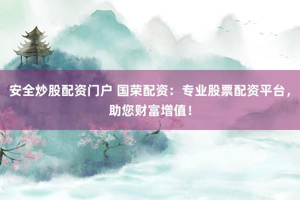 安全炒股配资门户 国荣配资：专业股票配资平台，助您财富增值！