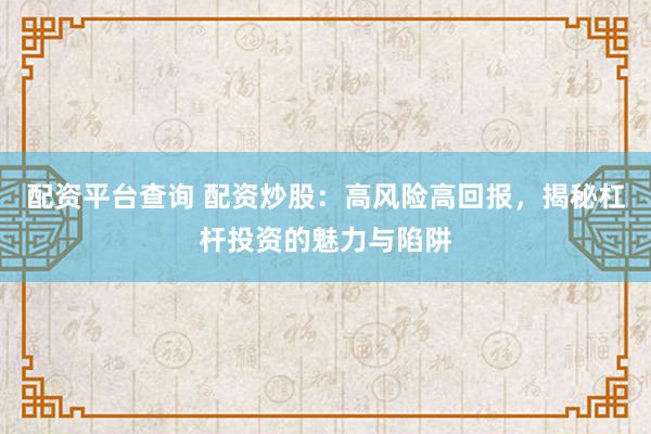 配资平台查询 配资炒股：高风险高回报，揭秘杠杆投资的魅力与陷阱
