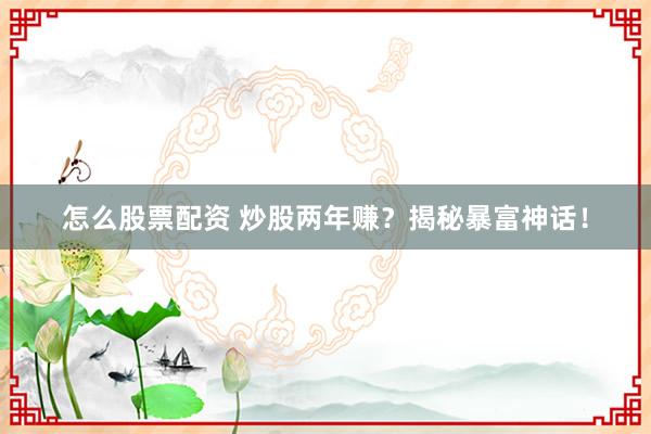 怎么股票配资 炒股两年赚？揭秘暴富神话！