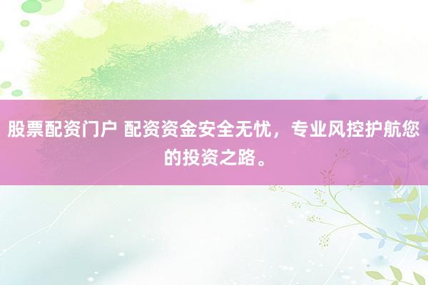 股票配资门户 配资资金安全无忧，专业风控护航您的投资之路。