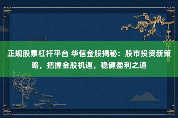 正规股票杠杆平台 华信金股揭秘：股市投资新策略，把握金股机遇，稳健盈利之道