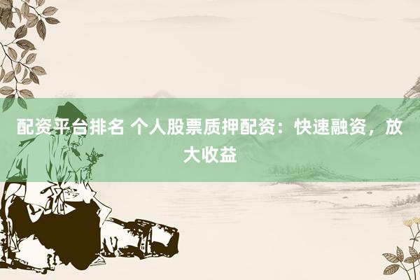 配资平台排名 个人股票质押配资：快速融资，放大收益