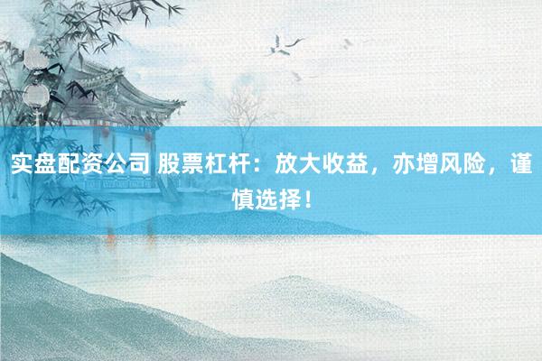 实盘配资公司 股票杠杆：放大收益，亦增风险，谨慎选择！