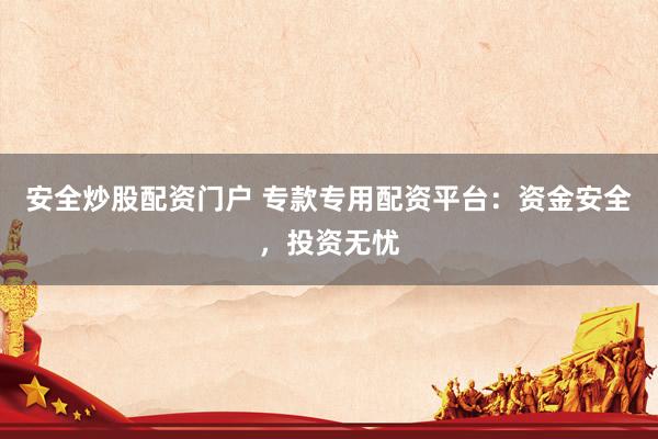 安全炒股配资门户 专款专用配资平台：资金安全，投资无忧