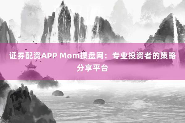 证券配资APP Mom操盘网：专业投资者的策略分享平台