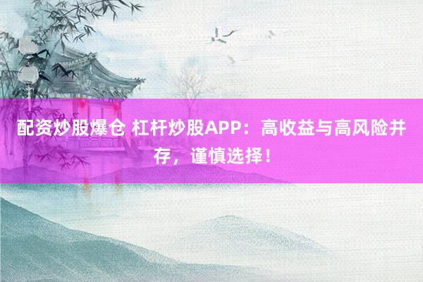 配资炒股爆仓 杠杆炒股APP：高收益与高风险并存，谨慎选择！