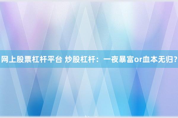 网上股票杠杆平台 炒股杠杆：一夜暴富or血本无归？