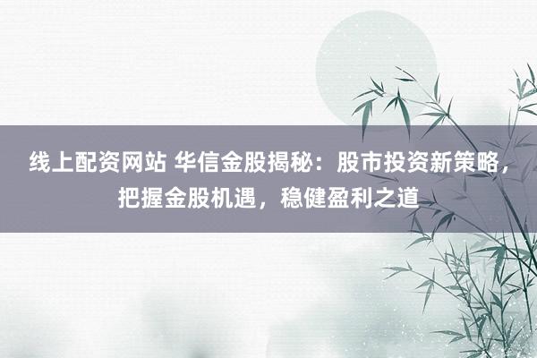 线上配资网站 华信金股揭秘:股市投资新策略,把握金股机遇,稳健盈利之道