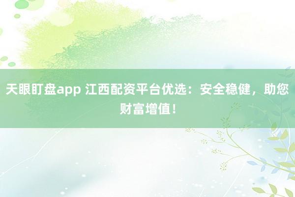 天眼盯盘app 江西配资平台优选:安全稳健,助您财富增值!