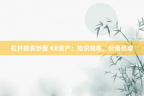 杠杆融资炒股 KB资产:知识赋能,价值倍增