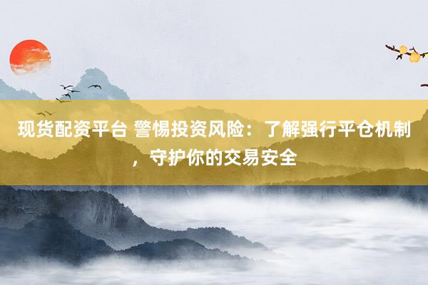现货配资平台 警惕投资风险:了解强行平仓机制,守护你的交易安全
