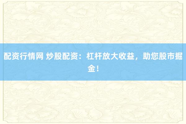 配资行情网 炒股配资：杠杆放大收益，<a href=