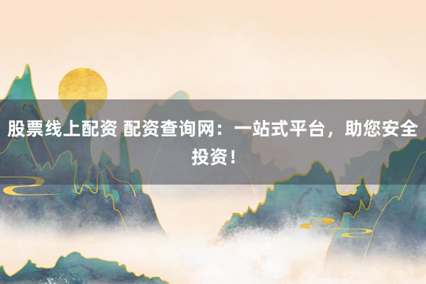 股票线上配资 配资查询网：一站式平台，助您安全投资！