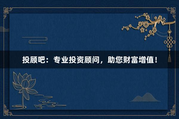投顾吧：专业投资顾问，助您财富增值！