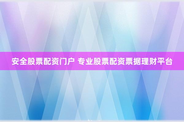 安全股票配资门户 专业股票配资票据理财平台