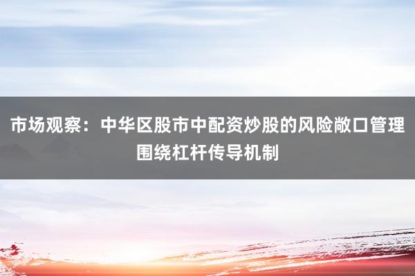 市场观察：中华区股市中配资炒股的风险敞口管理围绕杠杆传导机制