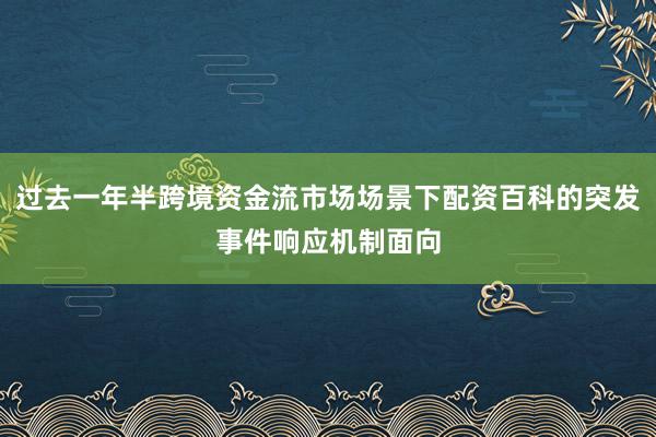 过去一年半跨境资金流市场场景下配资百科的突发事件响应机制面向