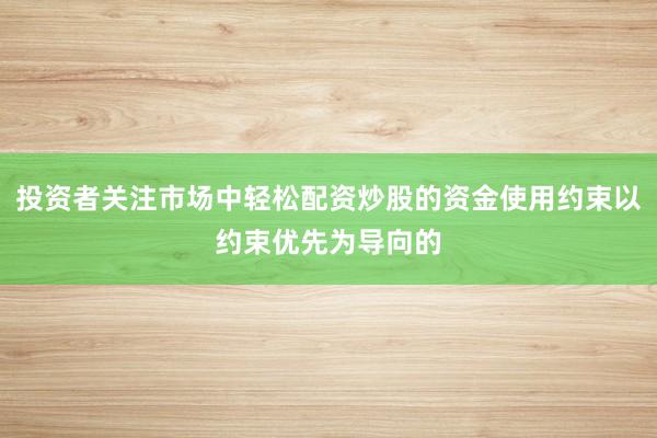 投资者关注市场中轻松配资炒股的资金使用约束以约束优先为导向的