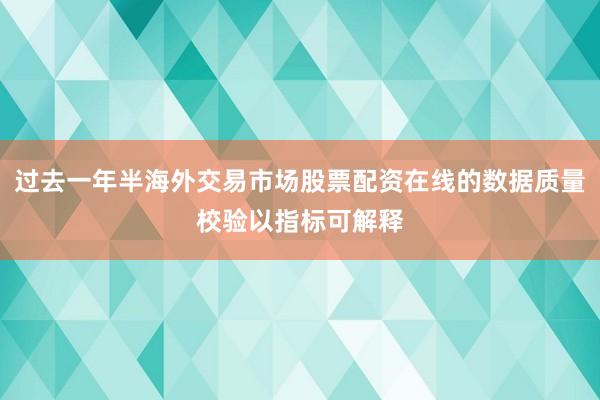过去一年半海外交易市场股票配资在线的数据质量校验以指标可解释