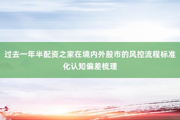 过去一年半配资之家在境内外股市的风控流程标准化认知偏差梳理