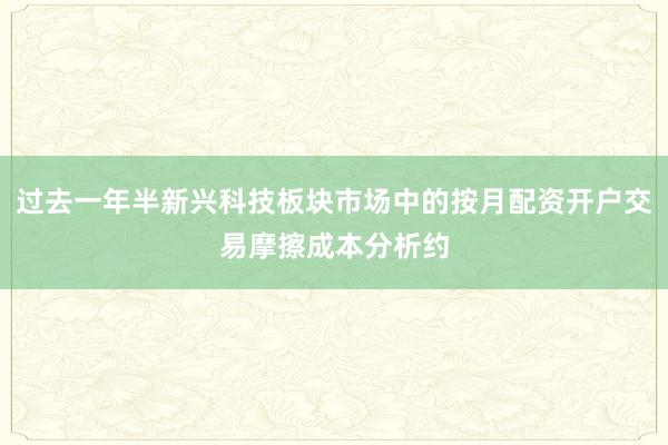 过去一年半新兴科技板块市场中的按月配资开户交易摩擦成本分析约
