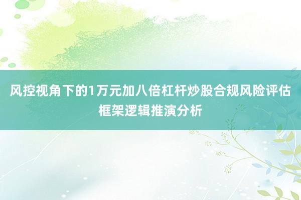风控视角下的1万元加八倍杠杆炒股合规风险评估框架逻辑推演分析
