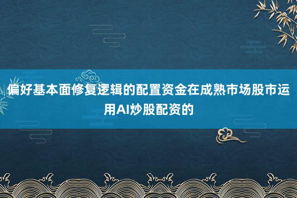 偏好基本面修复逻辑的配置资金在成熟市场股市运用AI炒股配资的