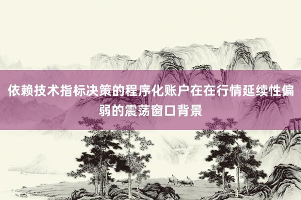 依赖技术指标决策的程序化账户在在行情延续性偏弱的震荡窗口背景