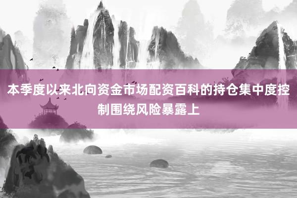 本季度以来北向资金市场配资百科的持仓集中度控制围绕风险暴露上