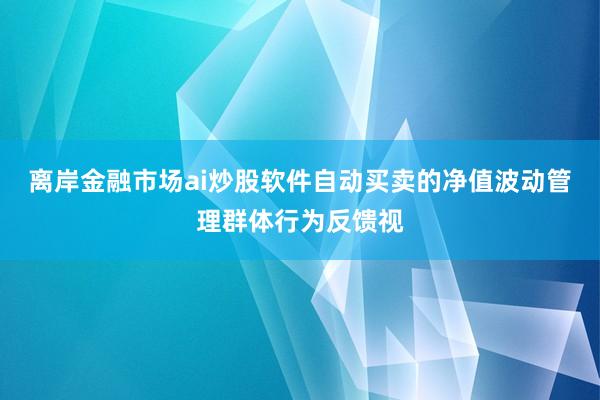 离岸金融市场ai炒股软件自动买卖的净值波动管理群体行为反馈视