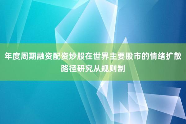 年度周期融资配资炒股在世界主要股市的情绪扩散路径研究从规则制