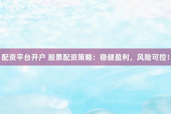 配资平台开户 股票配资策略：稳健盈利，风险可控！