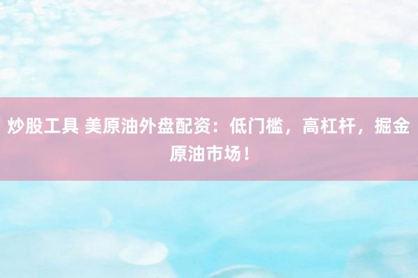 炒股工具 美原油外盘配资：低门槛，高杠杆，掘金原油市场！