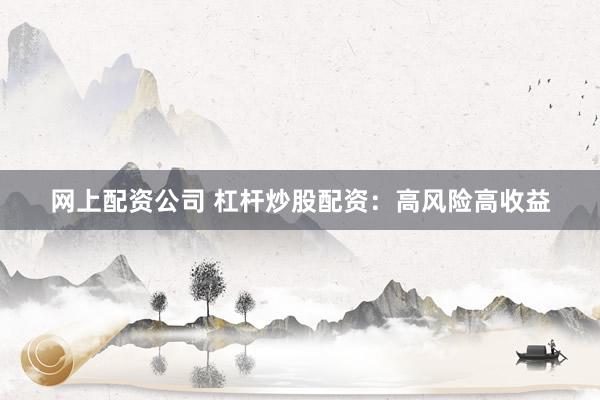 网上配资公司 杠杆炒股配资：高风险高收益