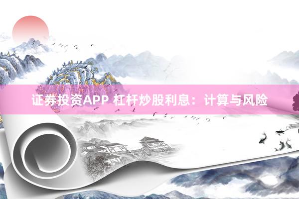 证券投资APP 杠杆炒股利息：计算与风险