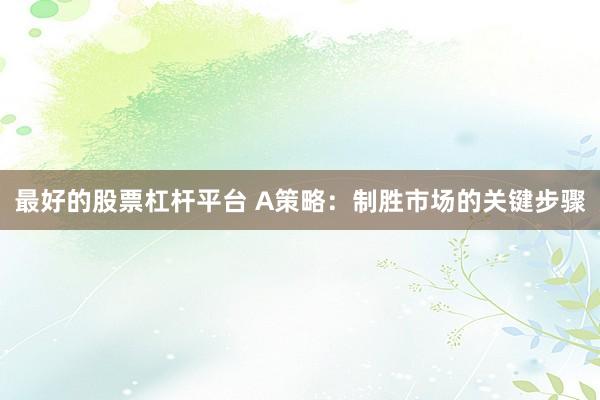 最好的股票杠杆平台 A策略：制胜市场的关键步骤