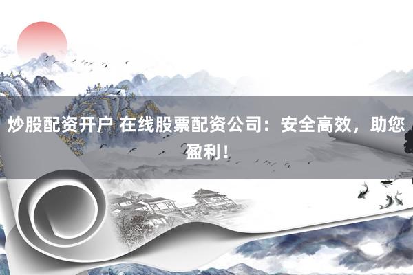 炒股配资开户 在线股票配资公司：安全高效，助您盈利！