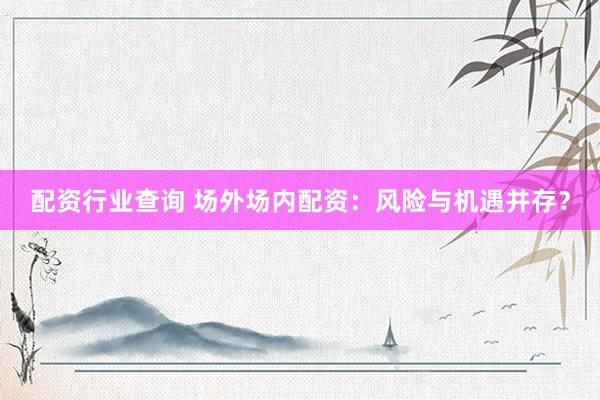 配资行业查询 场外场内配资：风险与机遇并存？