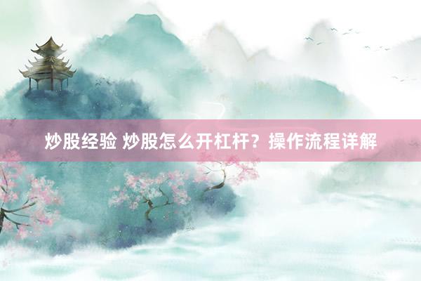 炒股经验 炒股怎么开杠杆？操作流程详解