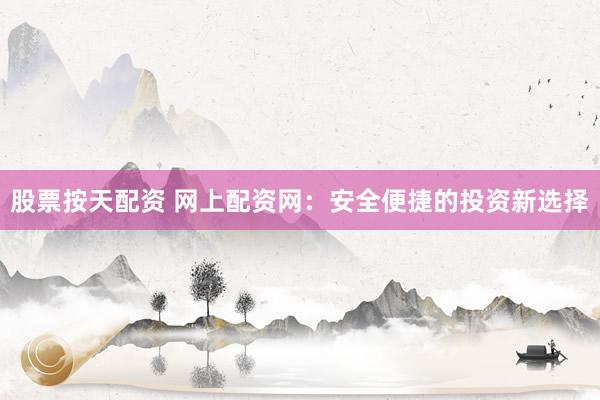 股票按天配资 网上配资网：安全便捷的投资新选择