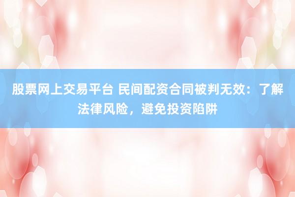 股票网上交易平台 民间配资合同被判无效：了解法律风险，避免投资陷阱