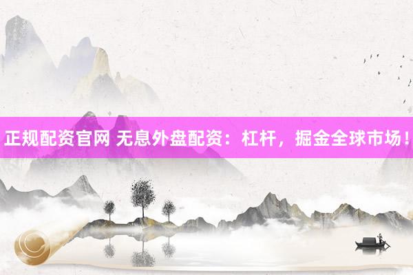正规配资官网 无息外盘配资：杠杆，掘金全球市场！