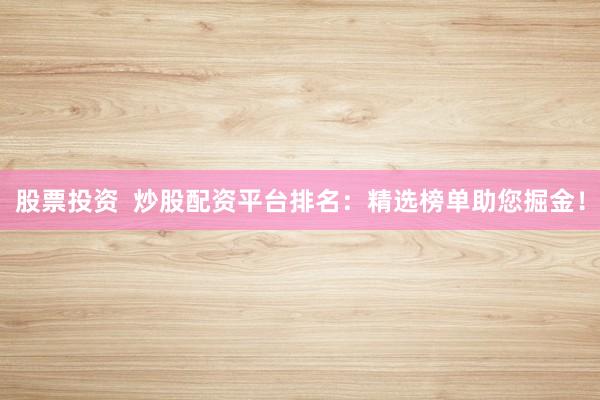 股票投资  炒股配资平台排名：精选榜单助您掘金！